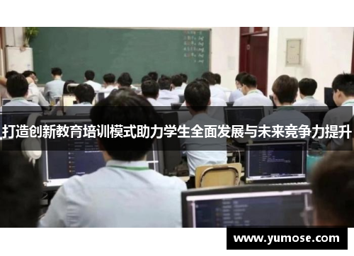 打造创新教育培训模式助力学生全面发展与未来竞争力提升
