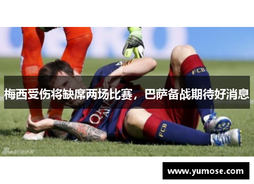 梅西受伤将缺席两场比赛，巴萨备战期待好消息
