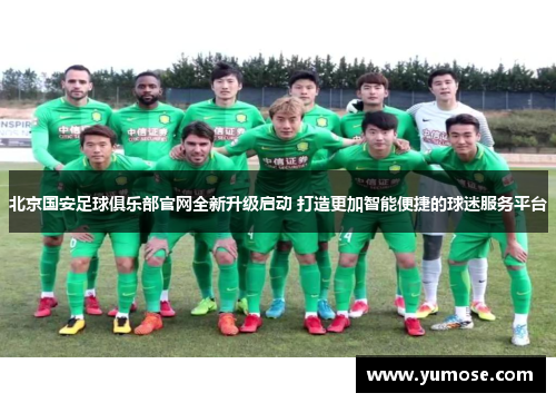 北京国安足球俱乐部官网全新升级启动 打造更加智能便捷的球迷服务平台