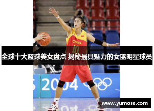 全球十大篮球美女盘点 揭秘最具魅力的女篮明星球员