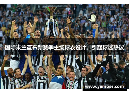 国际米兰宣布新赛季主场球衣设计，引起球迷热议