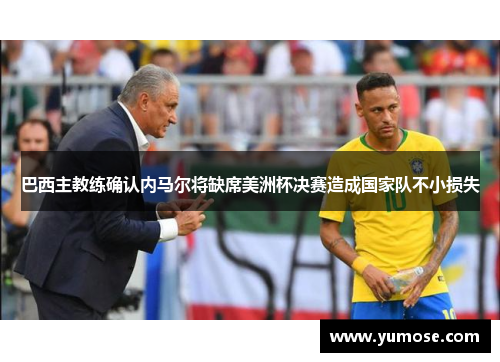 巴西主教练确认内马尔将缺席美洲杯决赛造成国家队不小损失