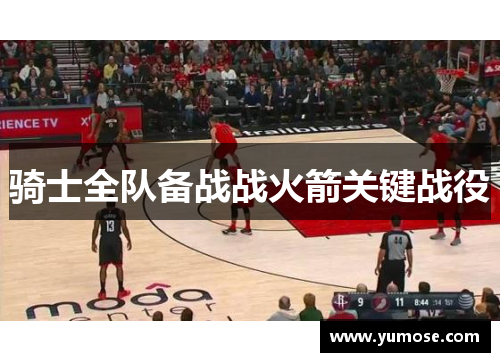 骑士全队备战战火箭关键战役