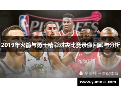 2019年火箭与勇士精彩对决比赛录像回顾与分析