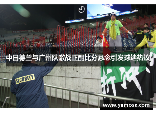 中日德兰与广州队激战正酣比分悬念引发球迷热议