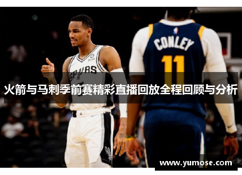 火箭与马刺季前赛精彩直播回放全程回顾与分析