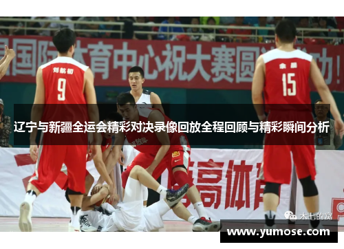 辽宁与新疆全运会精彩对决录像回放全程回顾与精彩瞬间分析
