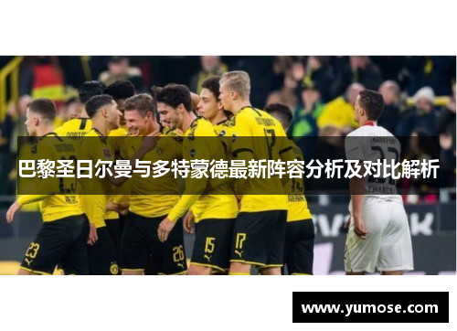 巴黎圣日尔曼与多特蒙德最新阵容分析及对比解析