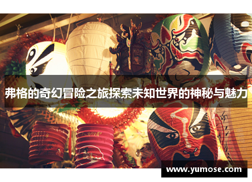弗格的奇幻冒险之旅探索未知世界的神秘与魅力