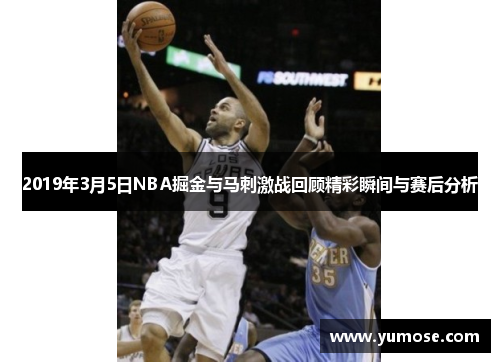 2019年3月5日NBA掘金与马刺激战回顾精彩瞬间与赛后分析