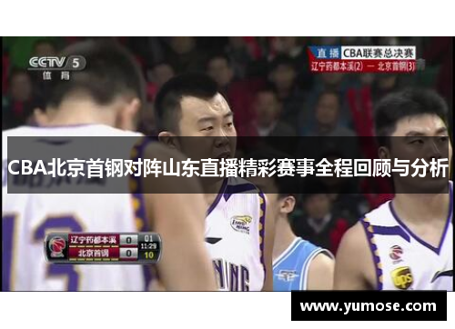 CBA北京首钢对阵山东直播精彩赛事全程回顾与分析